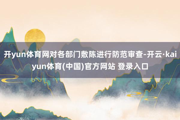 开yun体育网对各部门敷陈进行防范审查-开云·kaiyun体育(中国)官方网站 登录入口