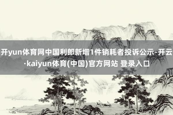 开yun体育网中国利郎新增1件销耗者投诉公示-开云·kaiyun体育(中国)官方网站 登录入口