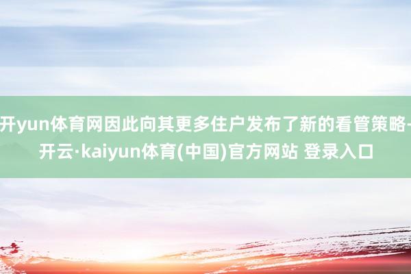 开yun体育网因此向其更多住户发布了新的看管策略-开云·kaiyun体育(中国)官方网站 登录入口