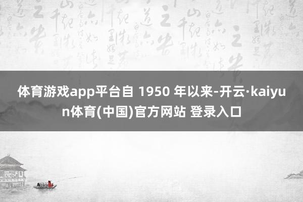 体育游戏app平台自 1950 年以来-开云·kaiyun体育(中国)官方网站 登录入口