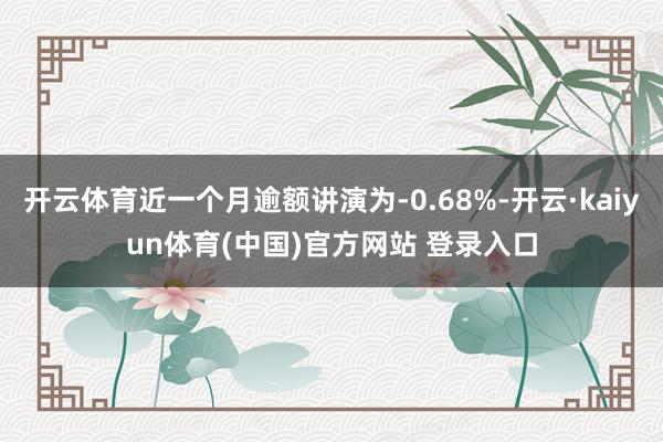 开云体育近一个月逾额讲演为-0.68%-开云·kaiyun体育(中国)官方网站 登录入口