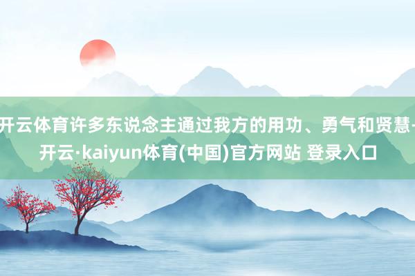 开云体育许多东说念主通过我方的用功、勇气和贤慧-开云·kaiyun体育(中国)官方网站 登录入口