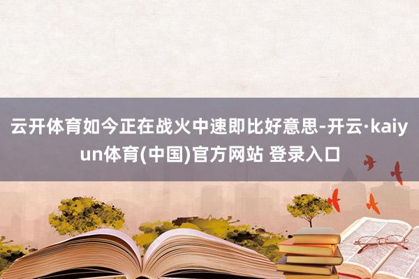 云开体育如今正在战火中速即比好意思-开云·kaiyun体育(中国)官方网站 登录入口