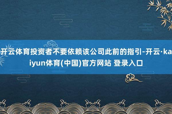 开云体育投资者不要依赖该公司此前的指引-开云·kaiyun体育(中国)官方网站 登录入口