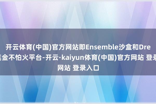 开云体育(中国)官方网站即Ensemble沙盒和Drex磨真金不怕火平台-开云·kaiyun体育(中国)官方网站 登录入口