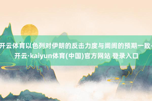 开云体育以色列对伊朗的反击力度与阛阓的预期一致-开云·kaiyun体育(中国)官方网站 登录入口