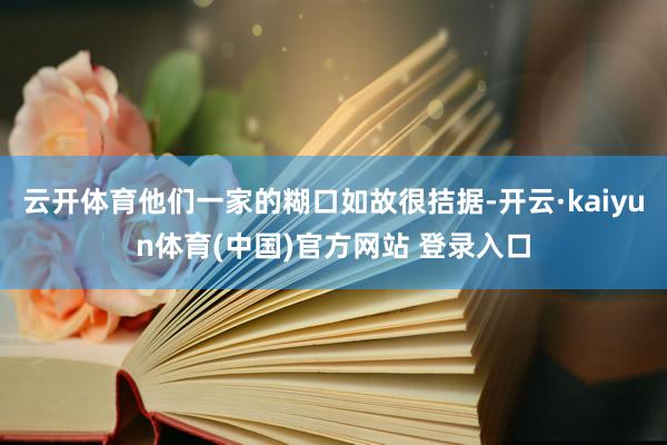 云开体育他们一家的糊口如故很拮据-开云·kaiyun体育(中国)官方网站 登录入口