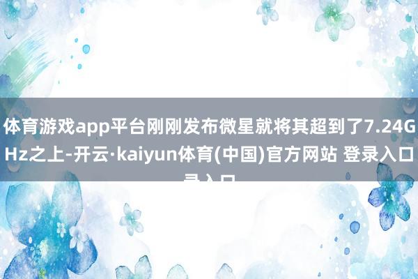 体育游戏app平台刚刚发布微星就将其超到了7.24GHz之上-开云·kaiyun体育(中国)官方网站 登录入口