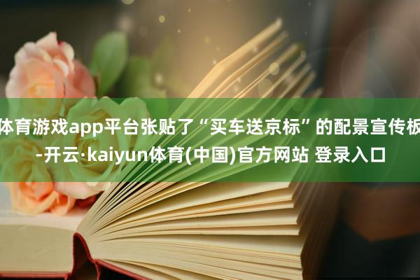 体育游戏app平台张贴了“买车送京标”的配景宣传板-开云·kaiyun体育(中国)官方网站 登录入口