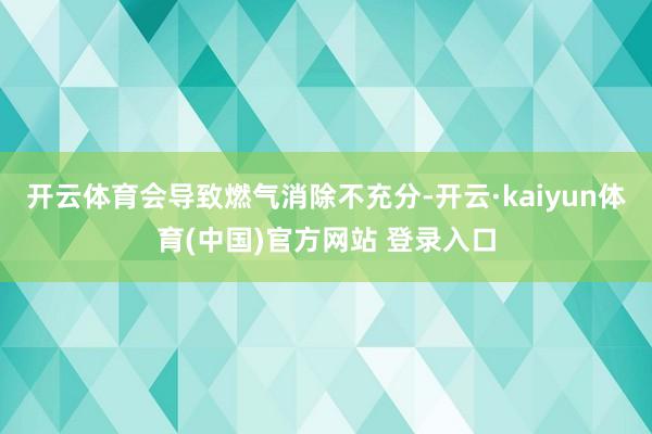 开云体育会导致燃气消除不充分-开云·kaiyun体育(中国)官方网站 登录入口