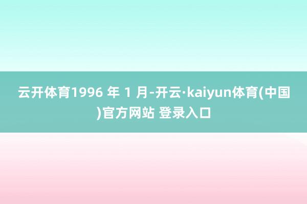 云开体育1996 年 1 月-开云·kaiyun体育(中国)官方网站 登录入口