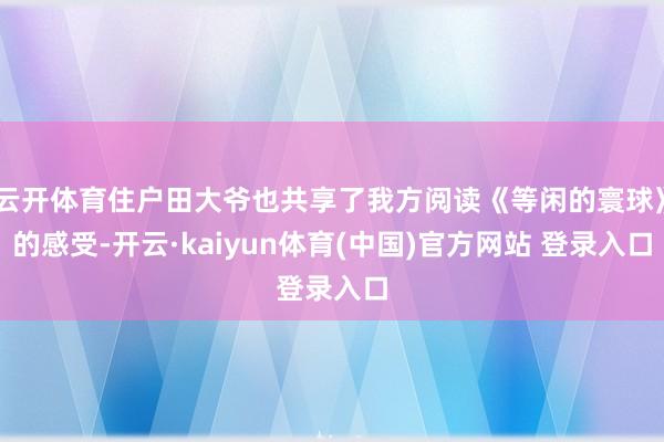 云开体育住户田大爷也共享了我方阅读《等闲的寰球》的感受-开云·kaiyun体育(中国)官方网站 登录入口