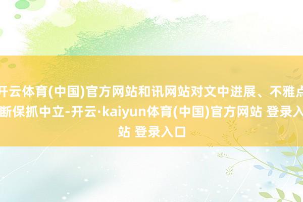 开云体育(中国)官方网站和讯网站对文中进展、不雅点判断保抓中立-开云·kaiyun体育(中国)官方网站 登录入口