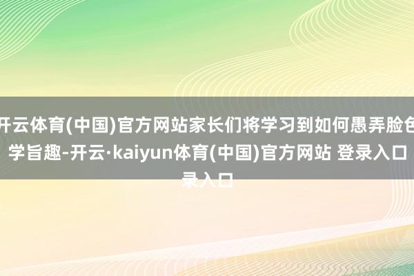 开云体育(中国)官方网站家长们将学习到如何愚弄脸色学旨趣-开云·kaiyun体育(中国)官方网站 登录入口