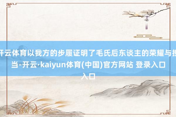 开云体育以我方的步履证明了毛氏后东谈主的荣耀与担当-开云·kaiyun体育(中国)官方网站 登录入口