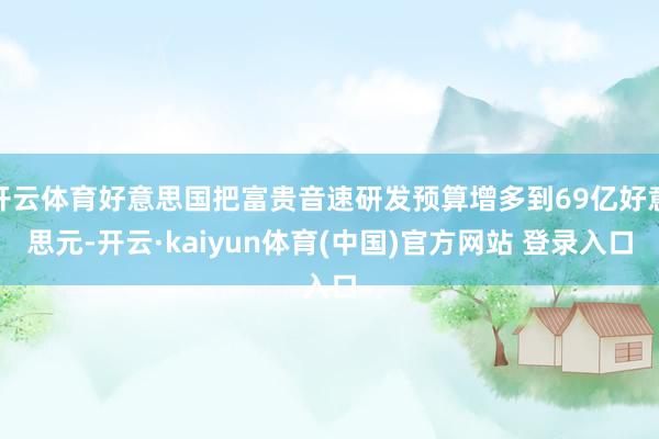 开云体育好意思国把富贵音速研发预算增多到69亿好意思元-开云·kaiyun体育(中国)官方网站 登录入口