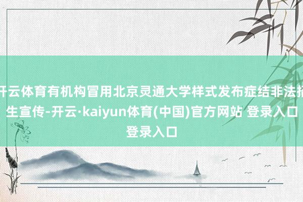 开云体育有机构冒用北京灵通大学样式发布症结非法招生宣传-开云·kaiyun体育(中国)官方网站 登录入口